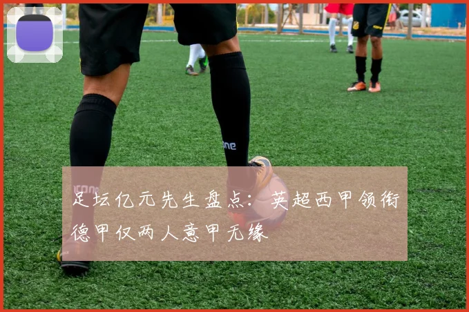 足坛亿元先生盘点：英超西甲领衔德甲仅两人意甲无缘