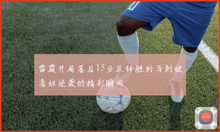 雷霆开局落后15分反转胜利马刺被毒奶逆袭的精彩瞬间