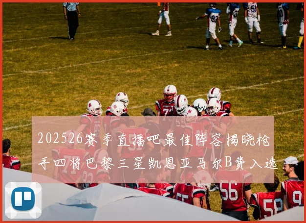 202526赛季直播吧最佳阵容揭晓枪手四将巴黎三星凯恩亚马尔B费入选