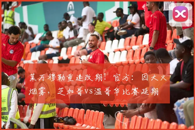 莱万穆勒重逢改期！官方：因大火烟雾，芝加哥vs温哥华比赛延期
