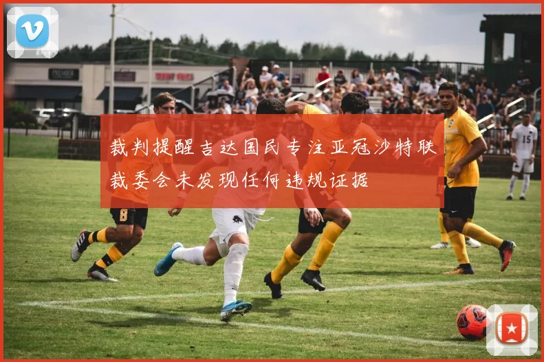 裁判提醒吉达国民专注亚冠沙特联裁委会未发现任何违规证据