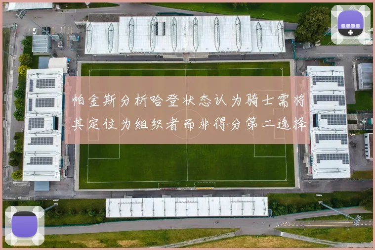 帕金斯分析哈登状态认为骑士需将其定位为组织者而非得分第二选择