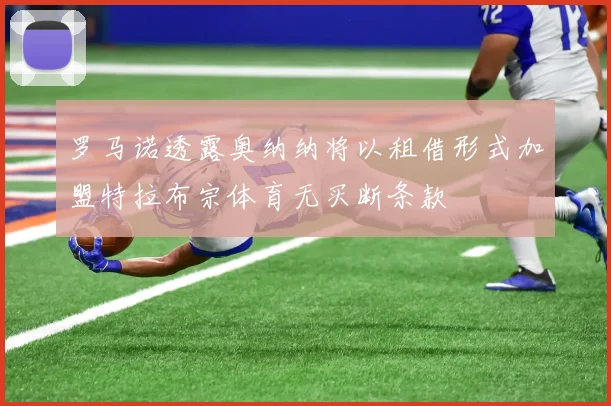罗马诺透露奥纳纳将以租借形式加盟特拉布宗体育无买断条款