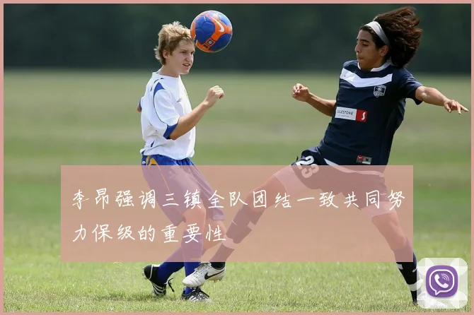 李昂强调三镇全队团结一致共同努力保级的重要性