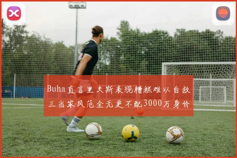 Buha直言里夫斯表现糟糕难以自救三当家风范全无更不配3000万身价