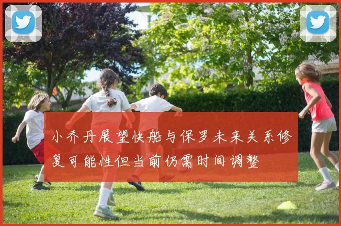 小乔丹展望快船与保罗未来关系修复可能性但当前仍需时间调整