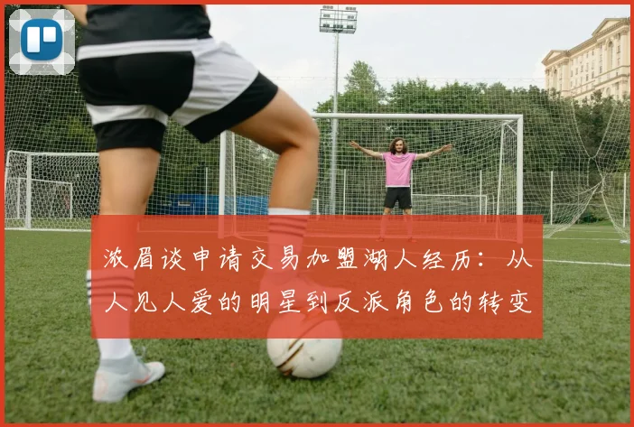浓眉谈申请交易加盟湖人经历：从人见人爱的明星到反派角色的转变