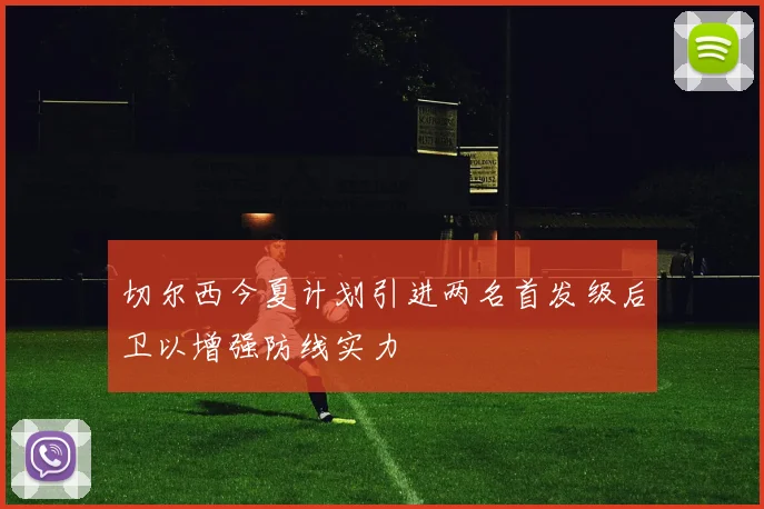 切尔西今夏计划引进两名首发级后卫以增强防线实力