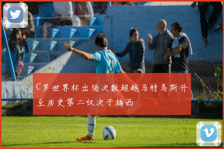C罗世界杯出场次数超越马特乌斯升至历史第二仅次于梅西