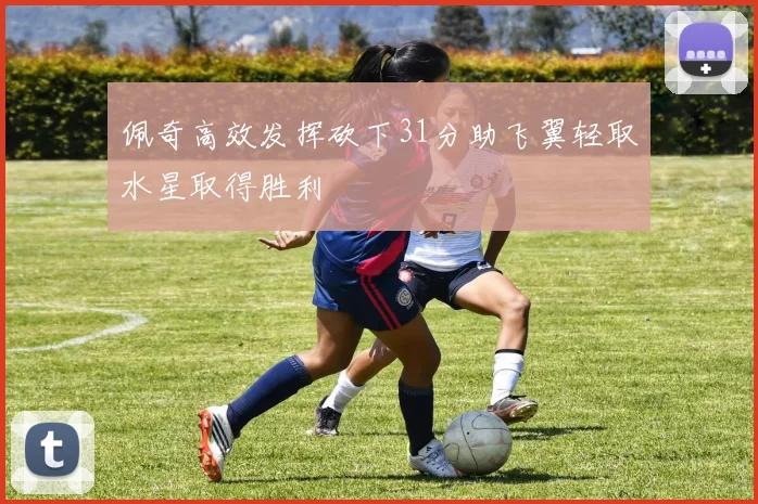 佩奇高效发挥砍下31分助飞翼轻取水星取得胜利