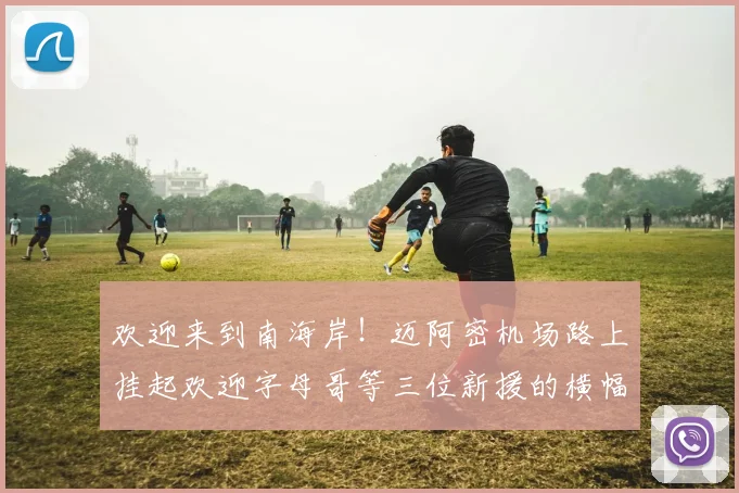 欢迎来到南海岸！迈阿密机场路上挂起欢迎字母哥等三位新援的横幅
