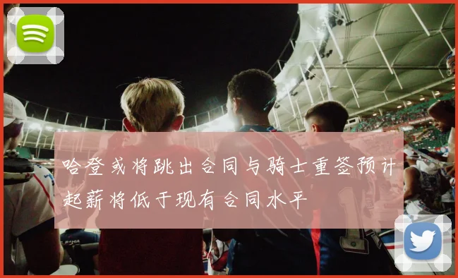 哈登或将跳出合同与骑士重签预计起薪将低于现有合同水平