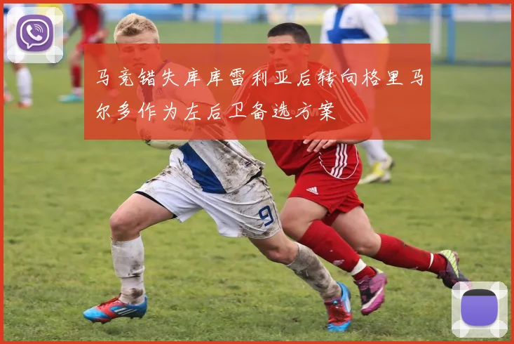 马竞错失库库雷利亚后转向格里马尔多作为左后卫备选方案
