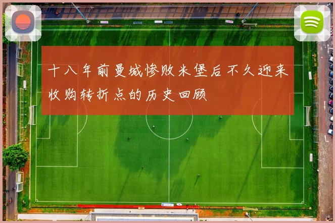 十八年前曼城惨败米堡后不久迎来收购转折点的历史回顾
