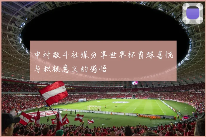 中村敬斗社媒分享世界杯首球喜悦与积极意义的感悟